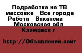 Подработка на ТВ-массовке - Все города Работа » Вакансии   . Московская обл.,Климовск г.